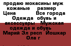 продаю мокасины муж. кожаные.42 размер. › Цена ­ 1 000 - Все города Одежда, обувь и аксессуары » Мужская одежда и обувь   . Марий Эл респ.,Йошкар-Ола г.